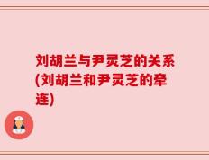 刘胡兰与尹灵芝的关系(刘胡兰和尹灵芝的牵连)