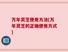 万年灵芝使用方法(万年灵芝的正确使用方式)