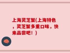 上海灵芝蟹(上海特色，灵芝蟹多重口味，快来品尝吧！)