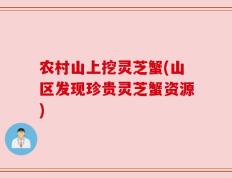 农村山上挖灵芝蟹(山区发现珍贵灵芝蟹资源)