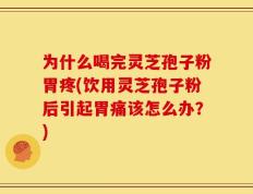 为什么喝完灵芝孢子粉胃疼(饮用灵芝孢子粉后引起胃痛该怎么办？)