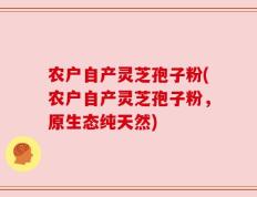农户自产灵芝孢子粉(农户自产灵芝孢子粉，原生态纯天然)