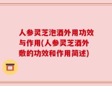 人参灵芝泡酒外用功效与作用(人参灵芝酒外敷的功效和作用简述)