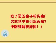 吃了灵芝孢子粉头痛(灵芝孢子粉引起头痛？中医师解析原因！)