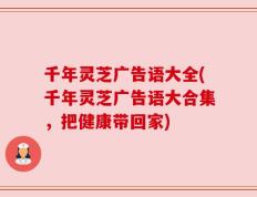 千年灵芝广告语大全(千年灵芝广告语大合集，把健康带回家)