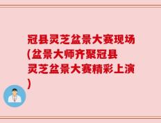 冠县灵芝盆景大赛现场(盆景大师齐聚冠县 灵芝盆景大赛精彩上演)