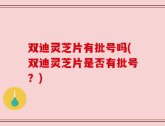 双迪灵芝片有批号吗(双迪灵芝片是否有批号？)