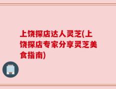 上饶探店达人灵芝(上饶探店专家分享灵芝美食指南)
