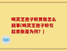 喝灵芝孢子粉胃胀怎么回事(喝灵芝孢子粉引起胃胀是为何？)