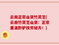 云南正宗山货竹灵芝(云南竹灵芝山货：正宗重温黔驴技穷秘方！)
