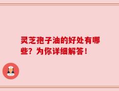 灵芝孢子油的好处有哪些？为你详细解答！