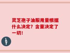 灵芝孢子油服用量根据什么决定？含量决定了一切！