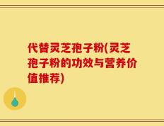代替灵芝孢子粉(灵芝孢子粉的功效与营养价值推荐)