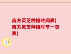 南方灵芝种植时间表(南方灵芝种植时节一览表)