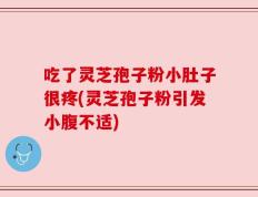 吃了灵芝孢子粉小肚子很疼(灵芝孢子粉引发小腹不适)
