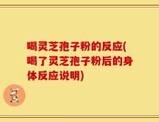 喝灵芝孢子粉的反应(喝了灵芝孢子粉后的身体反应说明)