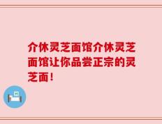 介休灵芝面馆介休灵芝面馆让你品尝正宗的灵芝面！