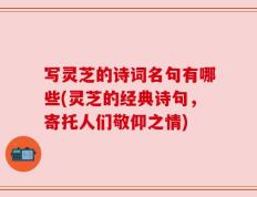 写灵芝的诗词名句有哪些(灵芝的经典诗句，寄托人们敬仰之情)