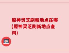 原神灵芝刷新地点在哪(原神灵芝刷新地点查询)