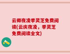 云卿夜凌季灵芝免费阅读(云庆夜凌，季灵芝免费阅读全文)