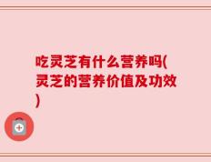 吃灵芝有什么营养吗(灵芝的营养价值及功效)