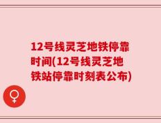 12号线灵芝地铁停靠时间(12号线灵芝地铁站停靠时刻表公布)