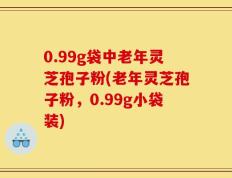 0.99g袋中老年灵芝孢子粉(老年灵芝孢子粉，0.99g小袋装)