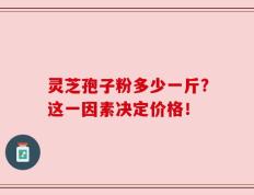 灵芝孢子粉多少一斤?这一因素决定价格！