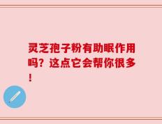 灵芝孢子粉有助眠作用吗？这点它会帮你很多！