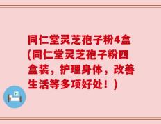 同仁堂灵芝孢子粉4盒(同仁堂灵芝孢子粉四盒装，护理身体，改善生活等多项好处！)