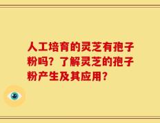 人工培育的灵芝有孢子粉吗？了解灵芝的孢子粉产生及其应用？