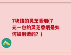 7块钱的灵芝香烟(7元一包的灵芝香烟是如何被制造的？)