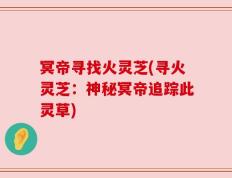 冥帝寻找火灵芝(寻火灵芝：神秘冥帝追踪此灵草)