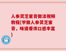 人参灵芝蜜膏做法视频教程(学做人参灵芝蜜膏，味道香浓口感丰富)
