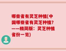 哪些省有灵芝种植(中国哪些省有灵芝种植？——精简版：灵芝种植省份一览)
