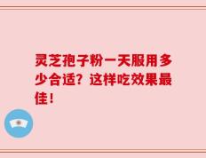 灵芝孢子粉一天服用多少合适？这样吃效果最佳！
