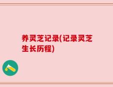 养灵芝记录(记录灵芝生长历程)