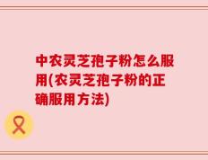 中农灵芝孢子粉怎么服用(农灵芝孢子粉的正确服用方法)