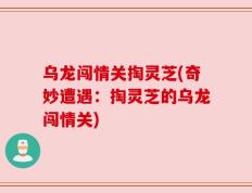 乌龙闯情关掏灵芝(奇妙遭遇：掏灵芝的乌龙闯情关)