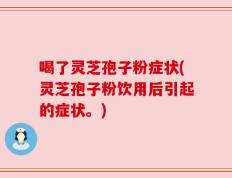 喝了灵芝孢子粉症状(灵芝孢子粉饮用后引起的症状。)