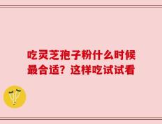吃灵芝孢子粉什么时候最合适？这样吃试试看
