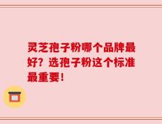 灵芝孢子粉哪个品牌最好？选孢子粉这个标准最重要！