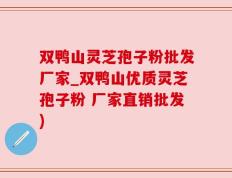 双鸭山灵芝孢子粉批发厂家_双鸭山优质灵芝孢子粉 厂家直销批发)