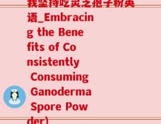 我坚持吃灵芝孢子粉英语_Embracing the Benefits of Consistently Consuming Ganoderma Spore Powder)