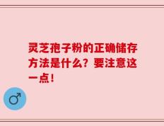 灵芝孢子粉的正确储存方法是什么？要注意这一点！