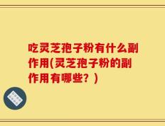 吃灵芝孢子粉有什么副作用(灵芝孢子粉的副作用有哪些？)