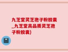 九芝堂灵芝孢子粉胶囊_九芝堂高品质灵芝孢子粉胶囊)