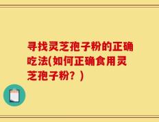 寻找灵芝孢子粉的正确吃法(如何正确食用灵芝孢子粉？)