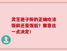 灵芝孢子粉的正确吃法饭前还是饭后？要靠这一点决定！