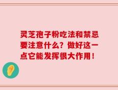 灵芝孢子粉吃法和禁忌要注意什么？做好这一点它能发挥很大作用！